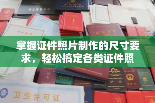 汉川掌握证件照片制作的尺寸要求，轻松搞定各类证件照